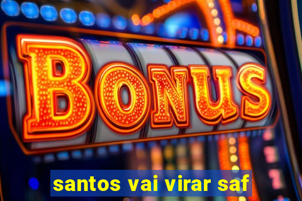 santos vai virar saf